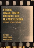 Studying Unmade, Unseen, and Unreleased Film and Television: Histories, Theories, Methods (Unmade Film and Television) 183595247X Book Cover