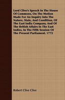 Lord Clive's speech in the House of commons, on the motion made for an inquiry into the nature, state, and condition, of the East India company, and ... fifth session of the present Parliament. 1772 1016604238 Book Cover