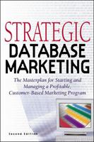 Strategic Database Marketing: The Masterplan for Starting and Managing a Profitable Customer-Based Marketing Program