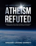 No Apology Necessary Atheism Refuted: Eternal Causal Intelligence Affirmed a Comprehensive Compendium of Intelligent Refutations to Atheism 1731420919 Book Cover
