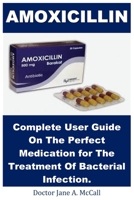 Amoxicillin: Complete User Guide On The Perfect Medication for The Treatment Of Bacterial Infection. 1685221769 Book Cover