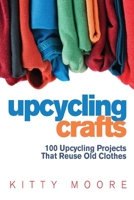 Upcycling Crafts 4th Edition: 100 Upcycling Projects That Reuse Old Clothes to Create Modern Fashion Accessories, Trendy New Clothes & Home Decor! 151736213X Book Cover