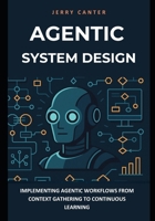 Agentic System Design: Implementing Agentic Workflows from Context Gathering to Continuous Learning B0FBFY9R2W Book Cover