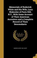 Memorials of Roderick White and His Wife, Lucy Blakeslee of Paris Hill, N.Y., With Some Account of Their American Ancestors and a Complete Record of Their Descendants 1379098343 Book Cover