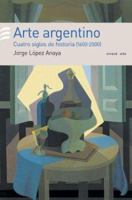 Arte Argentino - Cuatro Siglos de Historia 1600-2000 9500426331 Book Cover