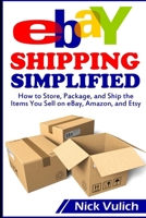 Ebay Shipping Simplified: How to Store, Package, and Ship the Items You Sell on Ebay, Amazon, and Etsy 1500683841 Book Cover