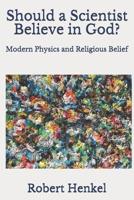 Should a Scientist Believe in God?: Modern Physics and Religious Belief 109945493X Book Cover