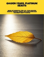 Golden Years, Platinum Health: Ward Off Dementia, Find Joy—Plus Amazing Recipes, Original Games, And Everything Else You Might Want To Know! B0FP8PWWTL Book Cover