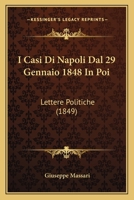 I Casi Di Napoli Dal 29 Gennaio 1848 in Poi: Lettere Politiche (Classic Reprint) 1161198288 Book Cover