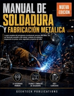 MANUAL DE SOLDADURA Y FABRICACIÓN METÁLICA: La guía completa del principiante al profesional: procesos MIG/MAG, TIG, por electrodo revestido e hilo ... y proyectos de taller (Spanish Edition) B0HFK5LJYZ Book Cover
