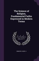 The Science of Religion, Fundamental Faiths Expressed in Modern Terms 1355480515 Book Cover