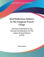 Brief Reflections Relative To The Emigrant French Clergy: Earnestly Submitted To The Humane Consideration Of The Ladies Of Great Britain (1793) 110404255X Book Cover