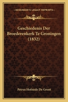 Geschiedenis Der Broederenkerk Te Groningen (1832) 1161186107 Book Cover