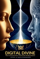 Digital DIvine: How Consciousness Transcends All Boundaries (Bridges Between Worlds) B0FS8446MV Book Cover