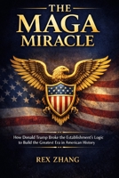 THE MAGA MIRACLE: How Donald Trump Broke the Establishment’s Logic to Build the Greatest Era in American History B0GFDSBMH8 Book Cover
