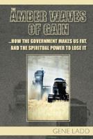The Amber Waves of Gain, How the Government Makes Us Fat and The Spriritual Power to Lose It 1411656512 Book Cover