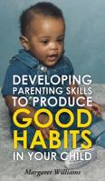 Developing Parenting Skills to Produce Good Habits in Your Child 1952320178 Book Cover