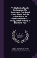 To Students of Arctic Exploration. The Geographic Position of Camp Jesup, and the Reduction of the Observations of R. E. Peary, in the Vicinity of the North Pole 1356211356 Book Cover