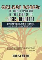 GOLDEN BONES:The Complete Restatement of the History of the Jesus Movement: Exposing the Lies, Myths, Cover-Ups, and Crimes of Early Christianity 1470110156 Book Cover