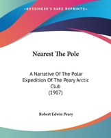 Nearest the Pole: A Narrative of the Polar Expedition of the Peary Arctic Club in the S.S. Roosevelt, 1905-1906 1017779945 Book Cover