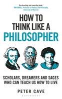 How to Think Like a Philosopher: Scholars, Dreamers and Sages Who Can Teach Us How to Live 1399405918 Book Cover