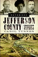 Notorious Jefferson County: Frontier Murder & Mayhem 1596299541 Book Cover