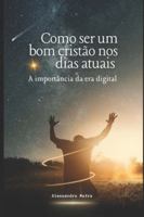 Como ser um bom cristão nos dias atuais: A importância da era digital B0G3Y83V7K Book Cover