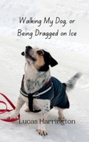Walking My Dog, or Being Dragged on Ice 9916941718 Book Cover
