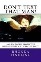 Don't Text That Man! A Guide To Self Protective Dating in the Age of Technology 061565794X Book Cover