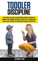 Toddler Discipline: The Complete Guide to Discovering Positive Parenting Mindset for Toddler Discipline, from Potty Training and Baby Sleep Training to Montessori Toddler Discipline B089M59Z53 Book Cover