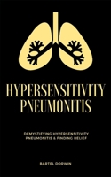 Hypersensitivity Pneumonitis: Demystifying Hypersensitivity Pneumonitis & Finding Relief B0CTQLKBG1 Book Cover