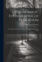 Psychologic Foundations of Education: An Attempt to Show the Genesis of the Higher Faculties of the Mind 1021187542 Book Cover