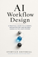AI Workflow Design: A Practical Guide to Mapping Work, Orchestrating Models, and Building Reliable Human-in-the-Loop Systems (Evervian Outliers Professional Skills Series) B0GWN6RGZL Book Cover