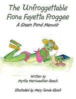 The Unfroggettable Fiona Fayetta Froggee: A Green Pond Memoir 1438925859 Book Cover