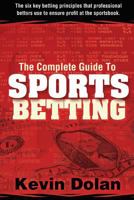 The Complete Guide to Sports Betting: The six key betting principles that professional bettors use to ensure profit at the sports book 1945949767 Book Cover