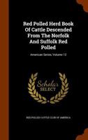 Red Polled Herd Book Of Cattle Descended From The Norfolk And Suffolk Red Polled: American Series, Volume 12... 1278852492 Book Cover