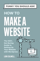 Funny You Should Ask: How to Make a Website: The 100% Not Boring Guide to Setting Up Your Website with Wordpress B094VLZSYX Book Cover