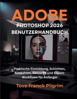 Adobe Photoshop 2026 Benutzerhandbuch: Praktische Einrichtung, Schichten, Auswahlen, Retusche und Export-Workflows für Anfänger (German Edition) B0GWK876SH Book Cover
