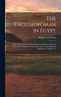 The Englishwoman in Egypt: Letters From Cairo, Written During a Residence There in 1842, 3, & 4, With E.W. Lane, Esq. Author of 'the Modern Egyptians', Volumes 1-2 101639277X Book Cover