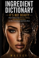 Ingredient Dictionary: It's Not Beauty: The Complete Consumer Guide to Beauty Ingredients, Hidden Chemicals, Clean Brands, and Cosmetic Safety B0H3NT45K6 Book Cover
