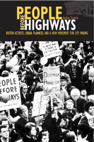 People Before Highways: Boston Activists, Urban Planners, and a New Movement for City Making 1625342977 Book Cover