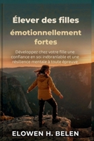 Élever des filles émotionnellement fortes: Développez chez votre fille une confiance en soi inébranlable et une résilience mentale à toute épreuve (French Edition) B0H17GY3FL Book Cover