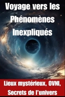 Voyage vers les Phénomènes Inexpliqués: Lieux mystérieux, OVNI, Secrets de l’univers (French Edition) B0CSWV1MYN Book Cover