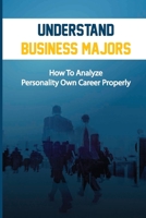 Understand Business Majors: How To Analyze Personality Own Career Properly: Select Fulfilling Career B09BY3NTDQ Book Cover