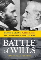 Battle of Wills: Ulysses S. Grant, Robert E. Lee, and the Last Year of the Civil War 1633882454 Book Cover