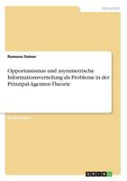 Opportunismus und asymmetrische Informationsverteilung als Probleme in der Prinzipal-Agenten-Theorie 3668636516 Book Cover