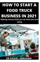 HOW TO START A FOOD TRUCK BUSINESS IN 2021: Making money while you do what you love doing B08L8NJBKH Book Cover