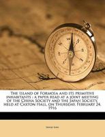 The Island of Formosa and Its Primitive Inhabitants: A Paper Read at a Joint Meeting of the China Society and the Japan Society, Held at Caxton Hall, on Thursday, February 24, 1916 117174594X Book Cover