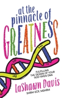 At the Pinnacle of Greatness: Fulfilling the Design of Your God-Given DNA 1962401189 Book Cover