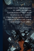 Effects of Prior Aging at 288 C in Argon Environment on Creep Response of Carbon Fiber Reinforced Pmr-15 Composite with 45 Fiber Orientation at 288 C 1288368992 Book Cover